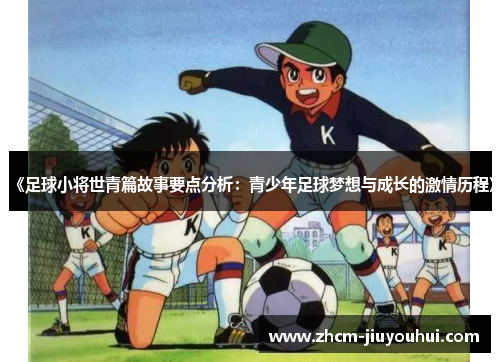 《足球小将世青篇故事要点分析：青少年足球梦想与成长的激情历程》