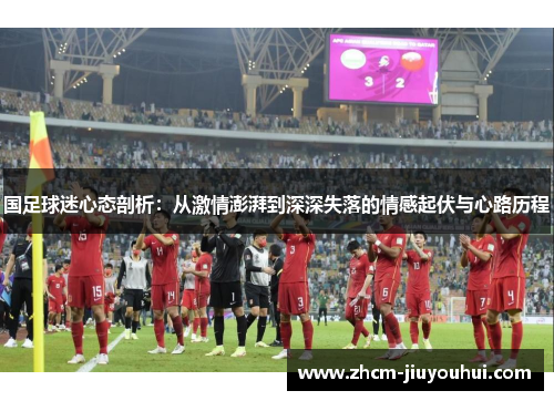 国足球迷心态剖析：从激情澎湃到深深失落的情感起伏与心路历程