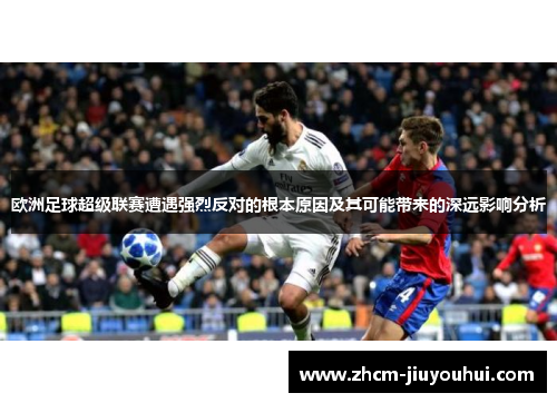 欧洲足球超级联赛遭遇强烈反对的根本原因及其可能带来的深远影响分析