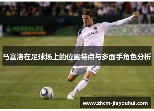 马塞洛在足球场上的位置特点与多面手角色分析