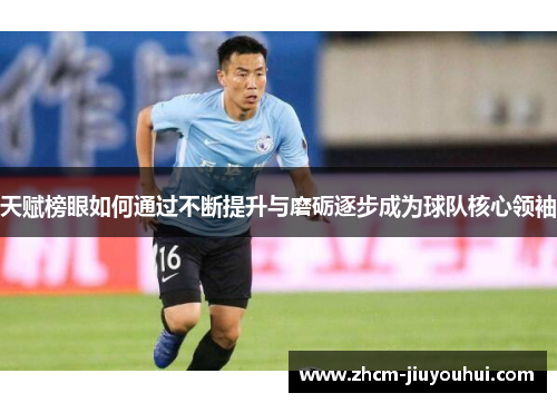 天赋榜眼如何通过不断提升与磨砺逐步成为球队核心领袖 天赋榜眼如何通过不断提升与磨砺逐步成为球队核心领袖
