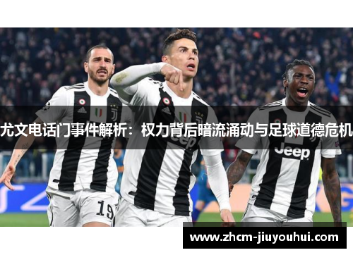 尤文电话门事件解析:权力背后暗流涌动与足球道德危机 尤文电话门事件解析:权力背后暗流涌动与足球道德危机