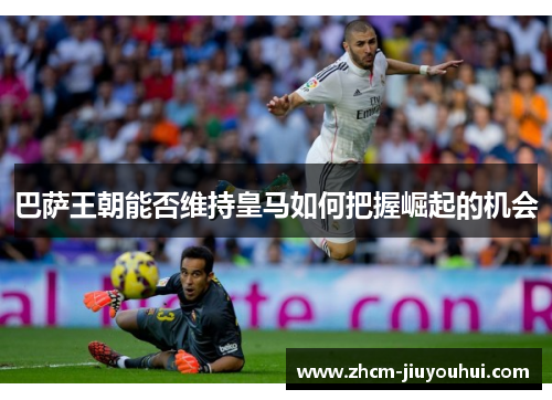 巴萨王朝能否维持皇马如何把握崛起的机会 巴萨王朝能否维持皇马如何把握崛起的机会