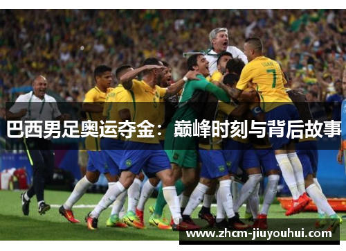 巴西男足奥运夺金：巅峰时刻与背后故事