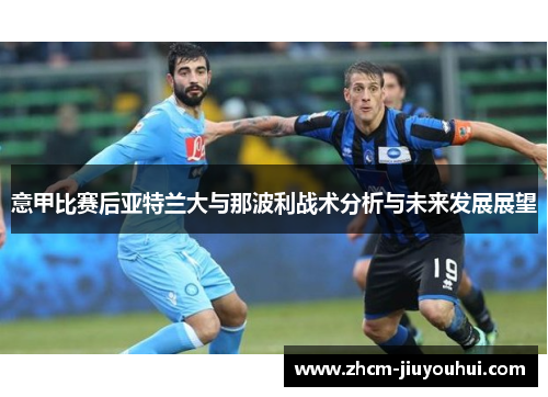 意甲比赛后亚特兰大与那波利战术分析与未来发展展望