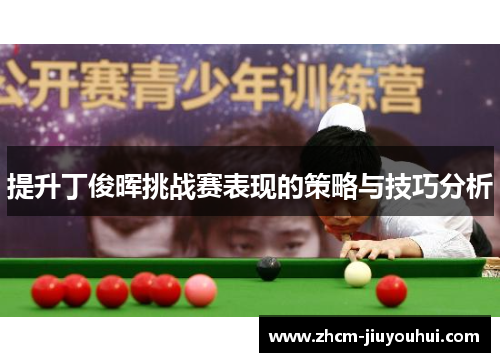 提升丁俊晖挑战赛表现的策略与技巧分析 提升丁俊晖挑战赛表现的策略与技巧分析