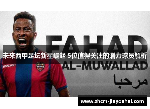 未来西甲足坛新星崛起 5位值得关注的潜力球员解析