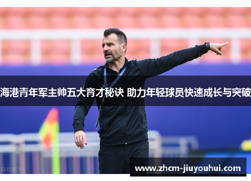 海港青年军主帅五大育才秘诀 助力年轻球员快速成长与突破