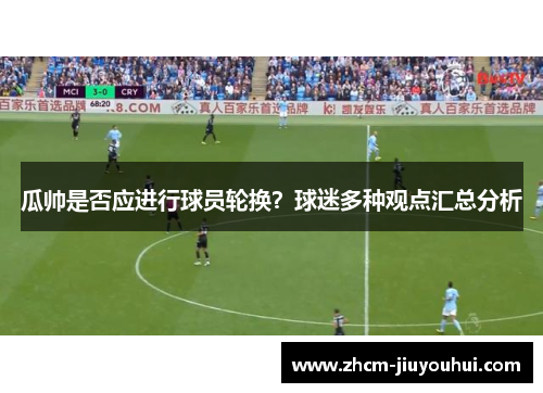 瓜帅是否应进行球员轮换?球迷多种观点汇总分析 瓜帅是否应进行球员轮换?球迷多种观点汇总分析