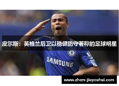 皮尔斯：英格兰后卫以稳健防守著称的足球明星