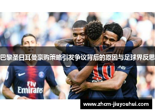 巴黎圣日耳曼豪购策略引发争议背后的原因与足球界反思