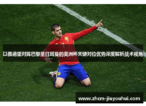 以佩德里对阵巴黎圣日耳曼的美洲杯关键对位优势深度解析战术视角