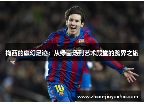 梅西的魔幻足迹：从绿茵场到艺术殿堂的跨界之旅
