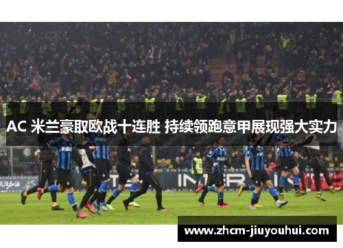 AC 米兰豪取欧战十连胜 持续领跑意甲展现强大实力