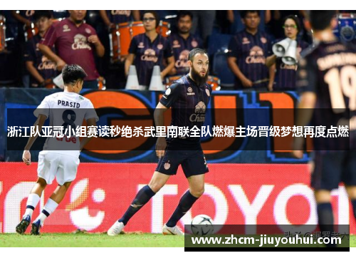 浙江队亚冠小组赛读秒绝杀武里南联全队燃爆主场晋级梦想再度点燃